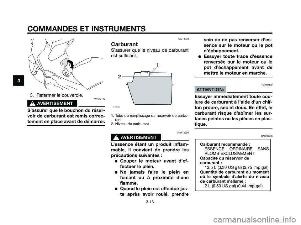 YAMAHA XMAX 250 2007  Notices Demploi (in French) 3. Refermer le couvercle.FWA10130
s s
AVERTISEMENT
S’assurer que le bouchon du réser-
voir de carburant est remis correc-
tement en place avant de démarrer.
FAU13230
Carburant
S’assurer que le n