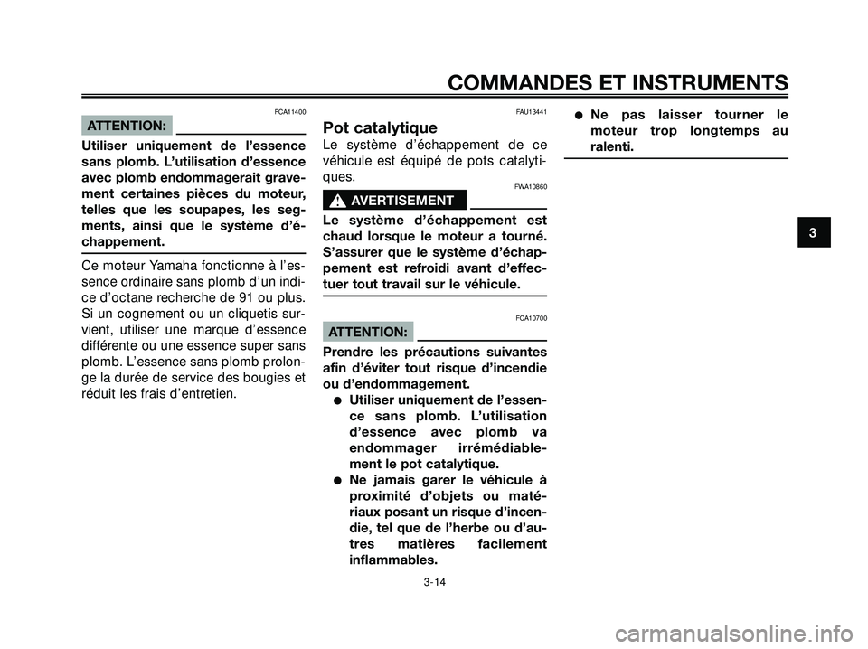 YAMAHA XMAX 250 2007  Notices Demploi (in French) FCA11400
ATTENTION:
Utiliser uniquement de l’essence
sans plomb. L’utilisation d’essence
avec plomb endommagerait grave-
ment certaines pièces du moteur,
telles que les soupapes, les seg-
ments