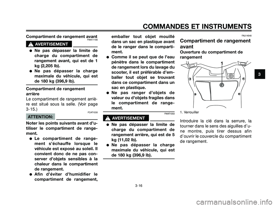 YAMAHA XMAX 250 2007  Notices Demploi (in French) Compartiment de rangement avantFWA11190
s s
AVERTISEMENT
Ne pas dépasser la limite de
charge du compartiment de
rangement avant, qui est de 1
kg (2,205 lb).
Ne pas dépasser la charge
maximale du v
