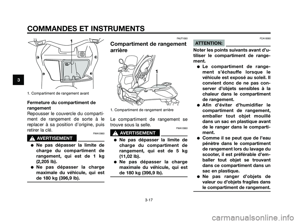 YAMAHA XMAX 250 2007  Notices Demploi (in French) 1. Compartiment de rangement avant
Fermeture du compartiment de
rangement
Repousser le couvercle du comparti-
ment de rangement de sorte à le
replacer à sa position d’origine, puis
retirer la clé