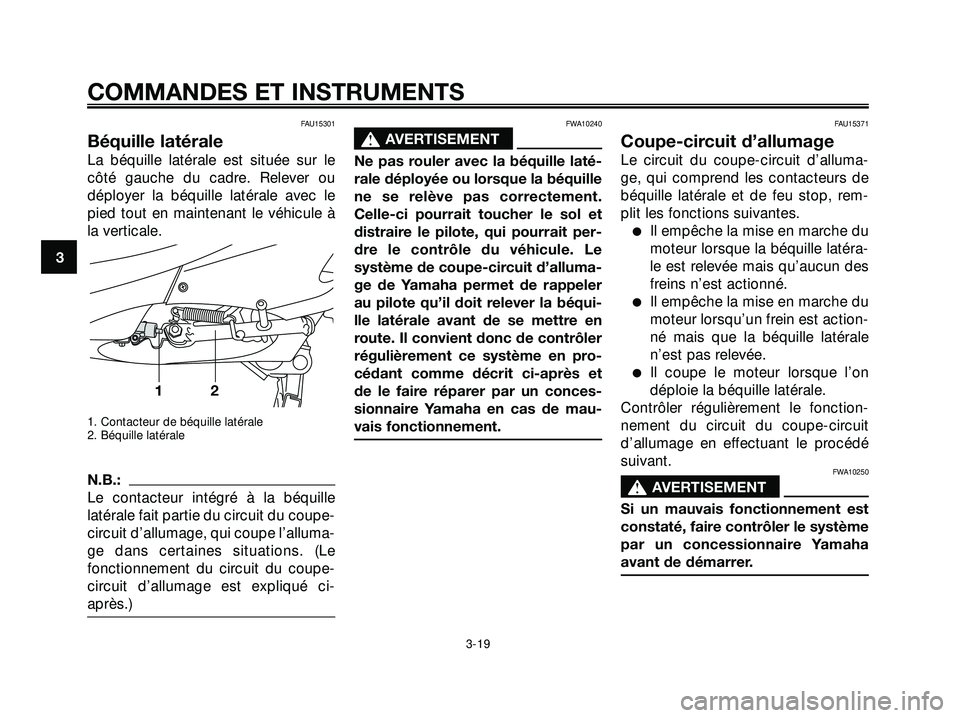 YAMAHA XMAX 250 2007  Notices Demploi (in French) FAU15301
Béquille latérale
La béquille latérale est située sur le
côté gauche du cadre. Relever ou
déployer la béquille latérale avec le
pied tout en maintenant le véhicule à
la verticale.