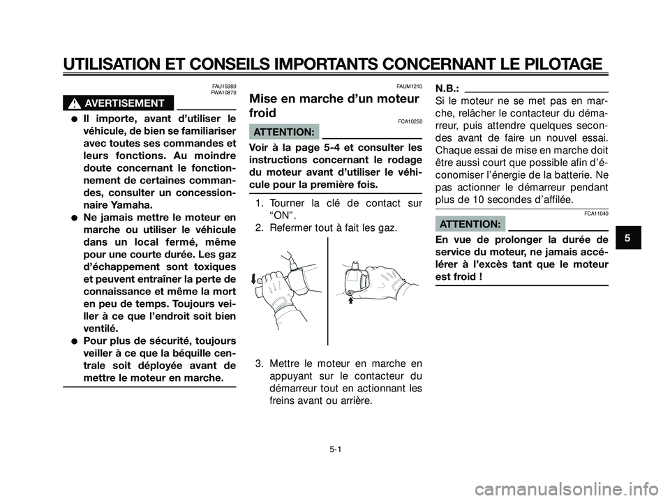 YAMAHA XMAX 250 2007  Notices Demploi (in French) FAU15980
FWA10870
s s
AVERTISEMENT
Il importe, avant d’utiliser le
véhicule, de bien se familiariser
avec toutes ses commandes et
leurs fonctions. Au moindre
doute concernant le fonction-
nement d