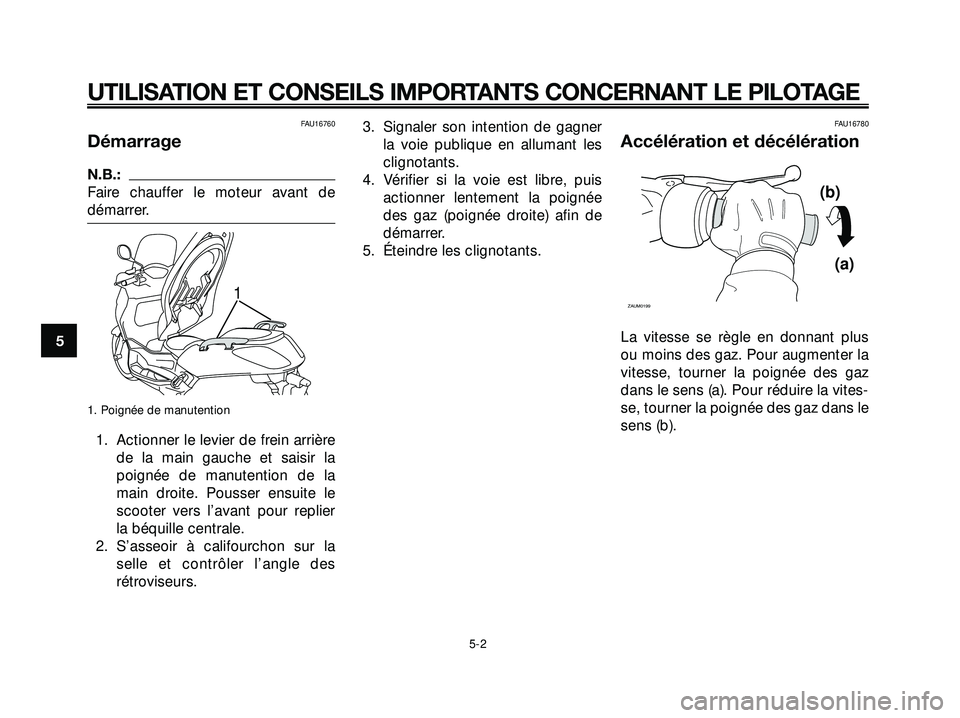 YAMAHA XMAX 250 2007  Notices Demploi (in French) FAU16760
Démarrage
N.B.:
Faire chauffer le moteur avant de
démarrer.
1. Poignée de manutention
1. Actionner le levier de frein arrière
de la main gauche et saisir la
poignée de manutention de la
