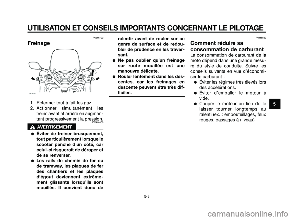 YAMAHA XMAX 250 2007  Notices Demploi (in French) FAU16792
Freinage
1. Refermer tout à fait les gaz.
2. Actionner simultanément les
freins avant et arrière en augmen-
tant progressivement la pression.
FWA10300
s s
AVERTISEMENT
Éviter de freiner 