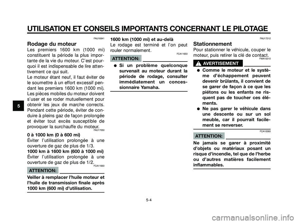 YAMAHA XMAX 250 2007  Notices Demploi (in French) FAU16841
Rodage du moteur
Les premiers 1600 km (1000 mi)
constituent la période la plus impor-
tante de la vie du moteur. C’est pour-
quoi il est indispensable de lire atten-
tivement ce qui suit.
