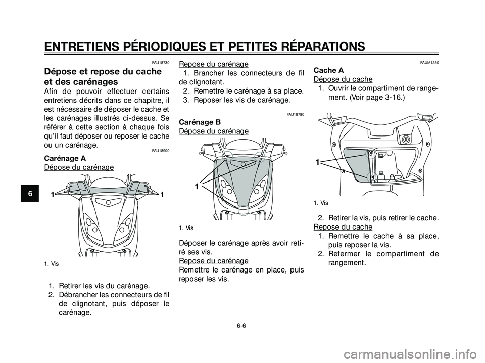 YAMAHA XMAX 250 2007  Notices Demploi (in French) FAU18730
Dépose et repose du cache
et des carénages
Afin de pouvoir effectuer certains
entretiens décrits dans ce chapitre, il
est nécessaire de déposer le cache et
les carénages illustrés ci-d