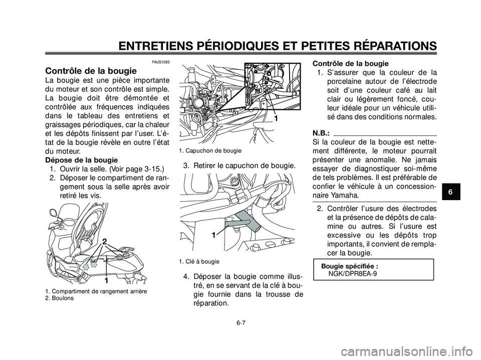 YAMAHA XMAX 250 2007  Notices Demploi (in French) FAUS1280
Contrôle de la bougie
La bougie est une pièce importante
du moteur et son contrôle est simple.
La bougie doit être démontée et
contrôlée aux fréquences indiquées
dans le tableau des