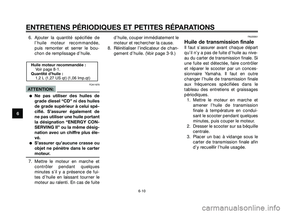 YAMAHA XMAX 250 2007  Notices Demploi (in French) 6. Ajouter la quantité spécifiée de
l’huile moteur recommandée,
puis remonter et serrer le bou-
chon de remplissage d’huile.
FCA11670
ATTENTION:
Ne pas utiliser des huiles de
grade diesel “