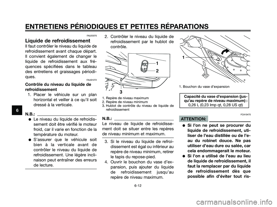 YAMAHA XMAX 250 2007  Notices Demploi (in French) FAU20070
Liquide de refroidissement
Il faut contrôler le niveau du liquide de
refroidissement avant chaque départ.
Il convient également de changer le
liquide de refroidissement aux fré-
quences s