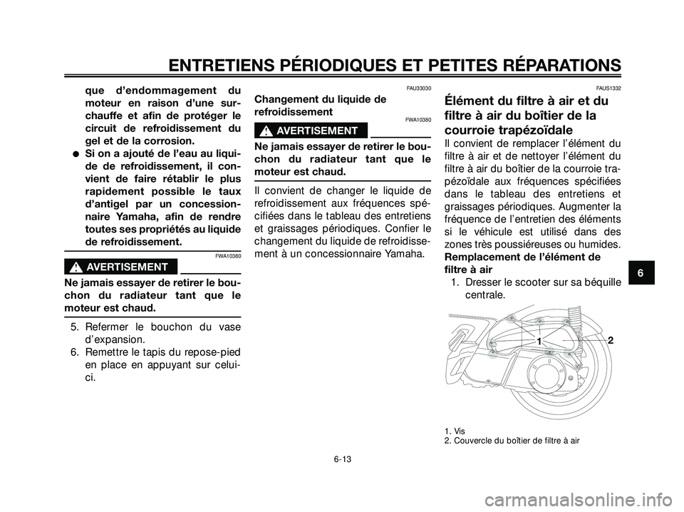 YAMAHA XMAX 250 2007  Notices Demploi (in French) que d’endommagement du
moteur en raison d’une sur-
chauffe et afin de protéger le
circuit de refroidissement du
gel et de la corrosion.
Si on a ajouté de l’eau au liqui-
de de refroidissement