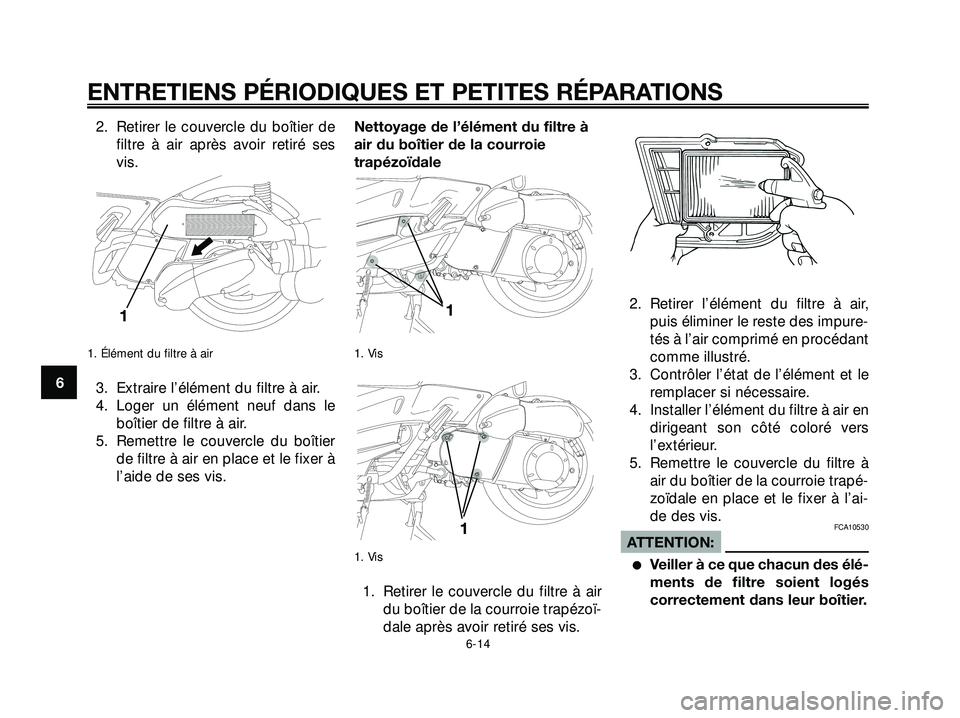 YAMAHA XMAX 250 2007  Notices Demploi (in French) 2. Retirer le couvercle du boîtier de
filtre à air après avoir retiré ses
vis.
1. Élément du filtre à air
3. Extraire l’élément du filtre à air.
4. Loger un élément neuf dans le
boîtier