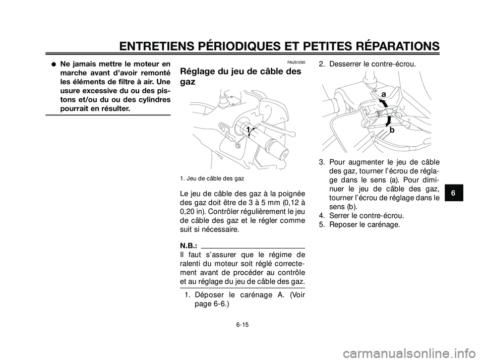 YAMAHA XMAX 250 2007  Notices Demploi (in French) Ne jamais mettre le moteur en
marche avant d’avoir remonté
les éléments de filtre à air. Une
usure excessive du ou des pis-
tons et/ou du ou des cylindres
pourrait en résulter.FAUS1290
Réglag
