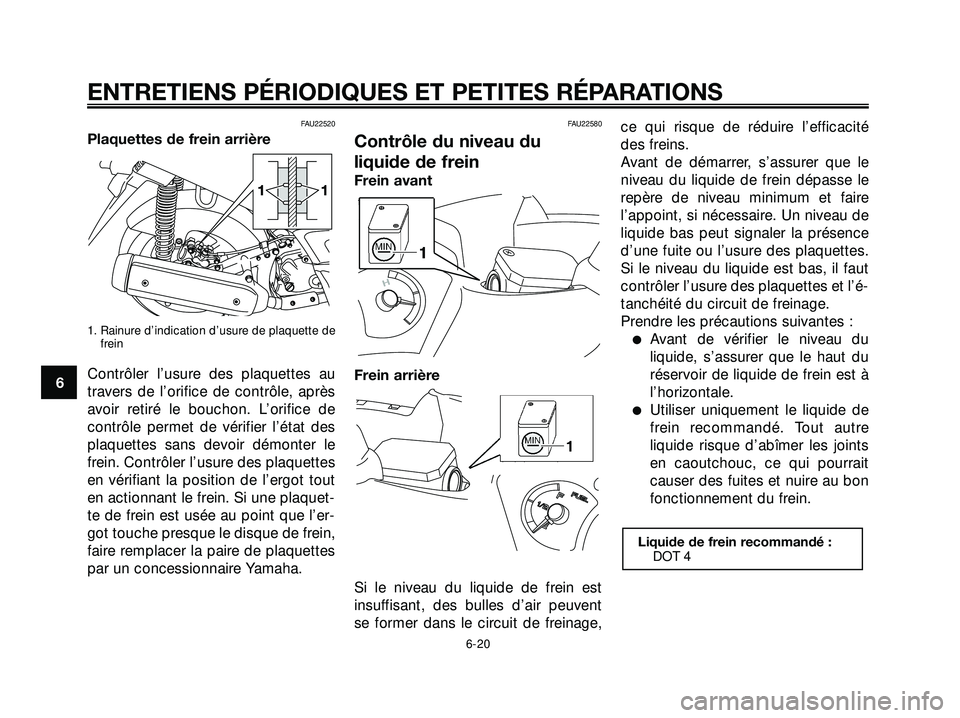 YAMAHA XMAX 250 2007  Notices Demploi (in French) FAU22520
Plaquettes de frein arrière
1. Rainure d’indication d’usure de plaquette de
frein
Contrôler l’usure des plaquettes au
travers de l’orifice de contrôle, après
avoir retiré le bouc
