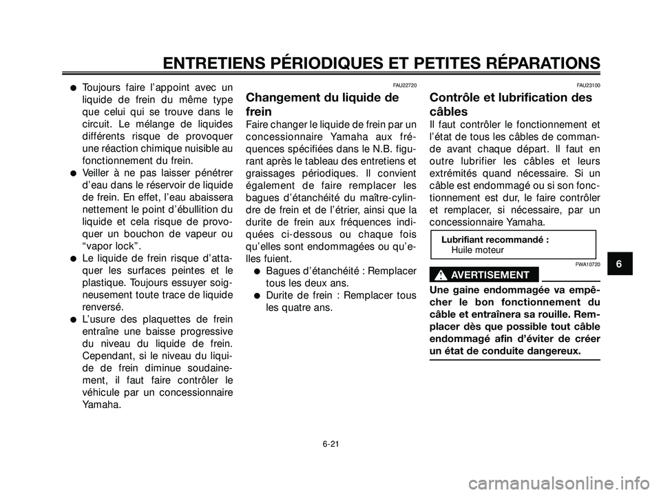 YAMAHA XMAX 250 2007  Notices Demploi (in French) Toujours faire l’appoint avec un
liquide de frein du même type
que celui qui se trouve dans le
circuit. Le mélange de liquides
différents risque de provoquer
une réaction chimique nuisible au
f