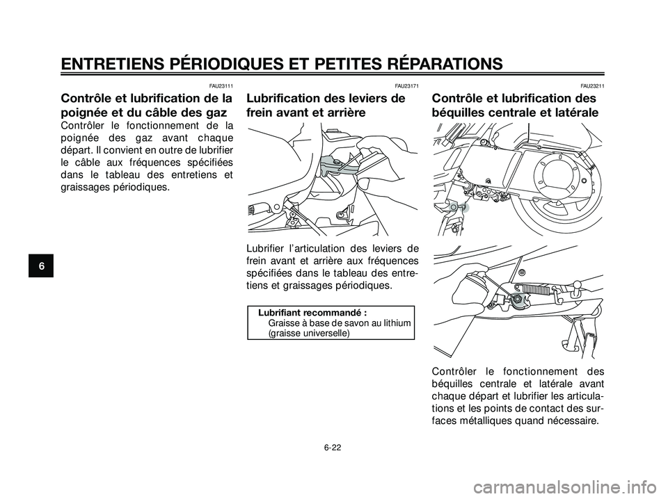 YAMAHA XMAX 250 2007  Notices Demploi (in French) FAU23111
Contrôle et lubrification de la
poignée et du câble des gaz
Contrôler le fonctionnement de la
poignée des gaz avant chaque
départ. Il convient en outre de lubrifier
le câble aux fréqu