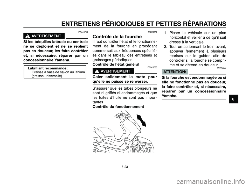 YAMAHA XMAX 250 2007  Notices Demploi (in French) FWA10740
s s
AVERTISEMENT
Si les béquilles latérale ou centrale
ne se déploient et ne se replient
pas en douceur, les faire contrôler
et, si nécessaire, réparer par un
concessionnaire Yamaha.
FA