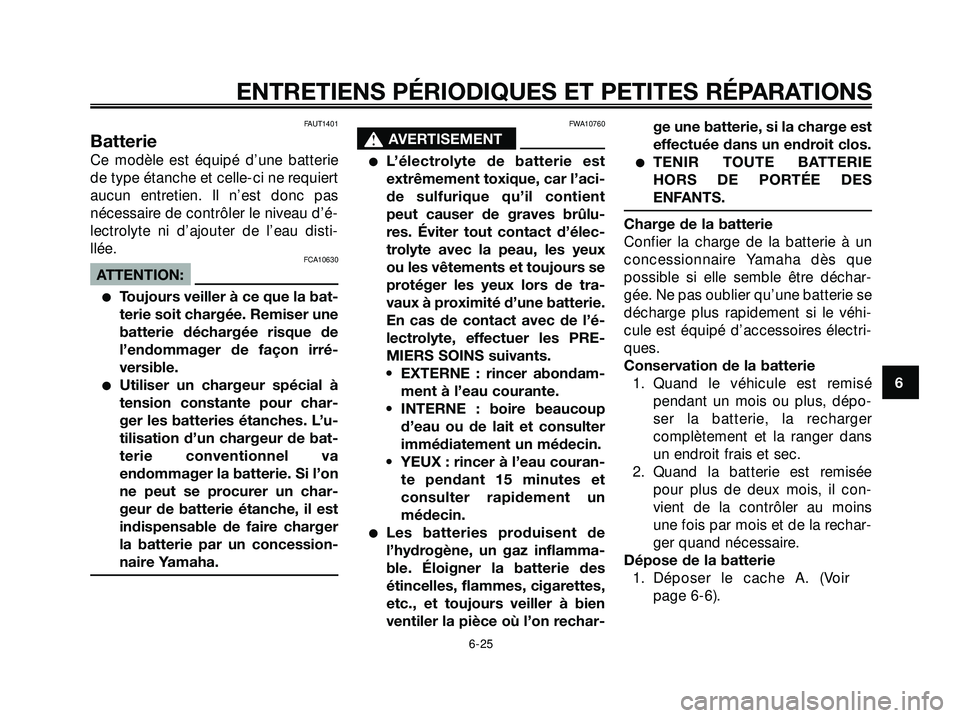 YAMAHA XMAX 250 2007  Notices Demploi (in French) FAUT1401
Batterie
Ce modèle est équipé d’une batterie
de type étanche et celle-ci ne requiert
aucun entretien. Il n’est donc pas
nécessaire de contrôler le niveau d’é-
lectrolyte ni d’a