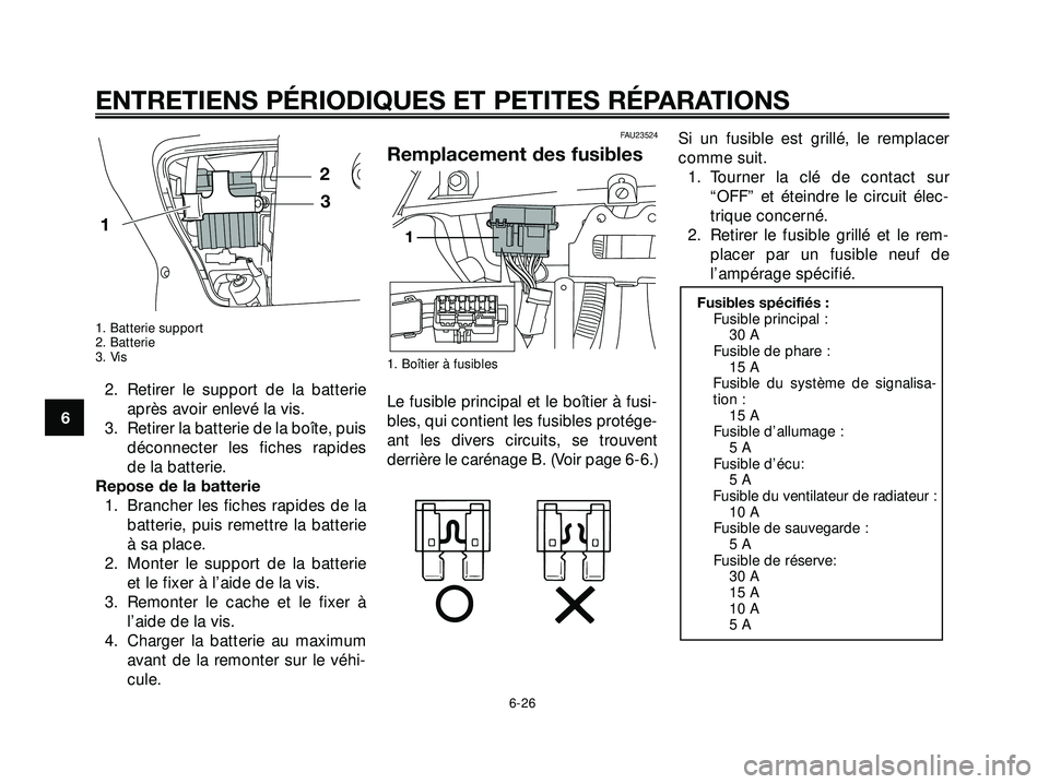 YAMAHA XMAX 250 2007  Notices Demploi (in French) 1. Batterie support
2. Batterie
3. Vis
2. Retirer le support de la batterieaprès avoir enlevé la vis.
3. Retirer la batterie de la boîte, puis déconnecter les fiches rapides
de la batterie.
Repose