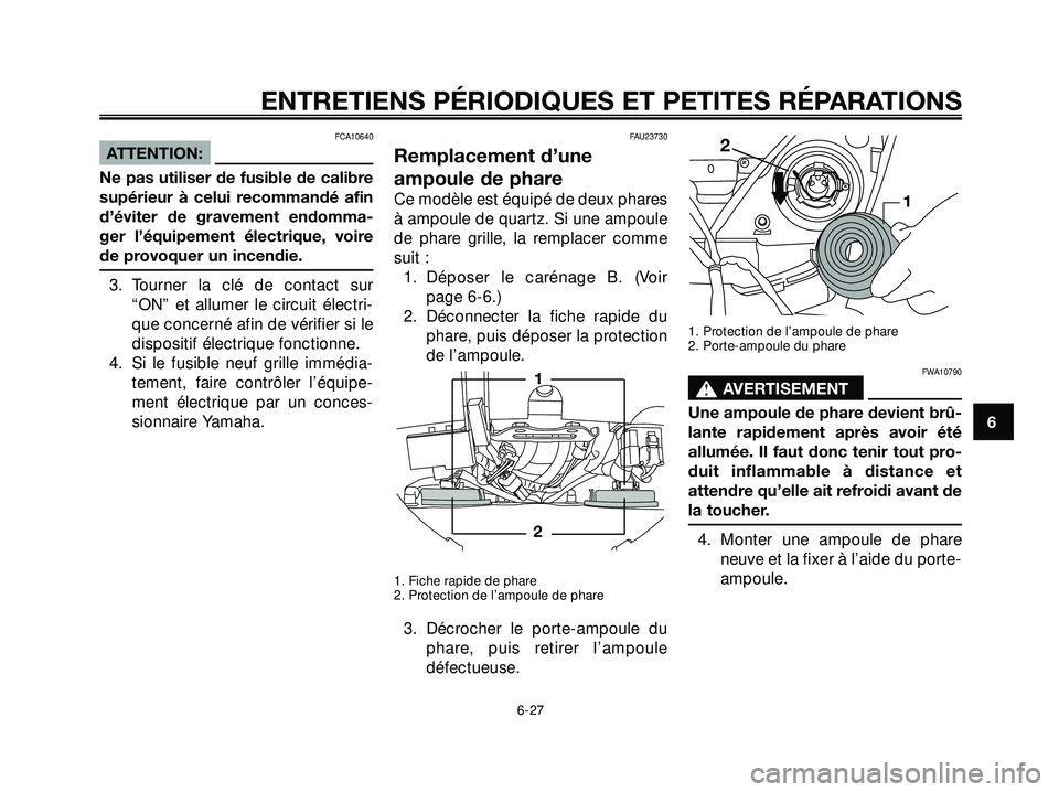 YAMAHA XMAX 250 2007  Notices Demploi (in French) FCA10640
ATTENTION:
Ne pas utiliser de fusible de calibre
supérieur à celui recommandé afin
d’éviter de gravement endomma-
ger l’équipement électrique, voire
de provoquer un incendie.
3. Tou