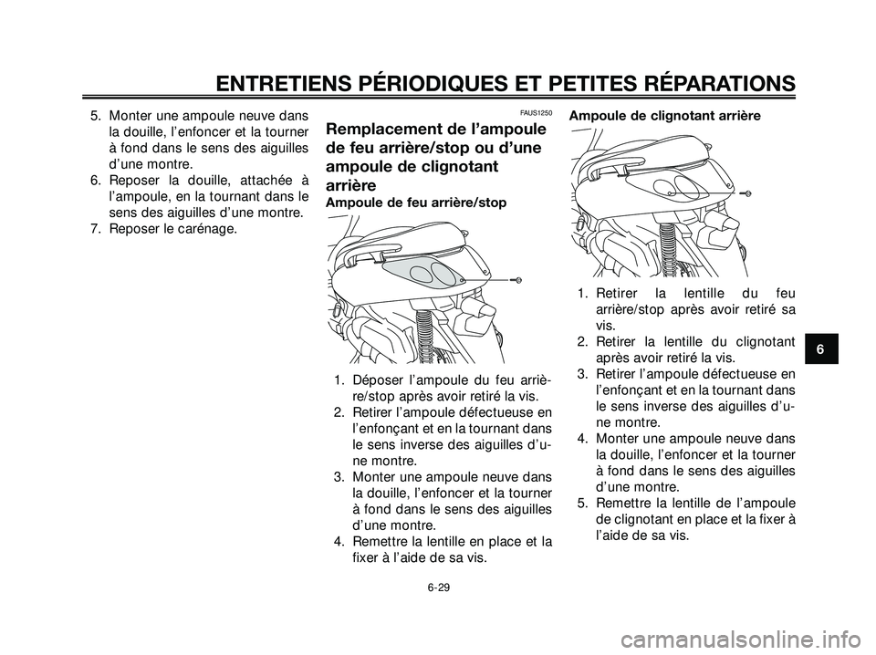 YAMAHA XMAX 250 2007  Notices Demploi (in French) 5. Monter une ampoule neuve dansla douille, l’enfoncer et la tourner
à fond dans le sens des aiguilles
d’une montre.
6. Reposer la douille, attachée à l’ampoule, en la tournant dans le
sens d