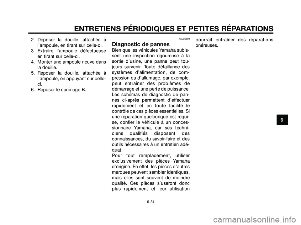 YAMAHA XMAX 250 2007  Notices Demploi (in French) 2. Déposer la douille, attachée à
l’ampoule, en tirant sur celle-ci.
3. Extraire l’ampoule défectueuse
en tirant sur celle-ci.
4. Monter une ampoule neuve dans
la douille.
5. Reposer la douill