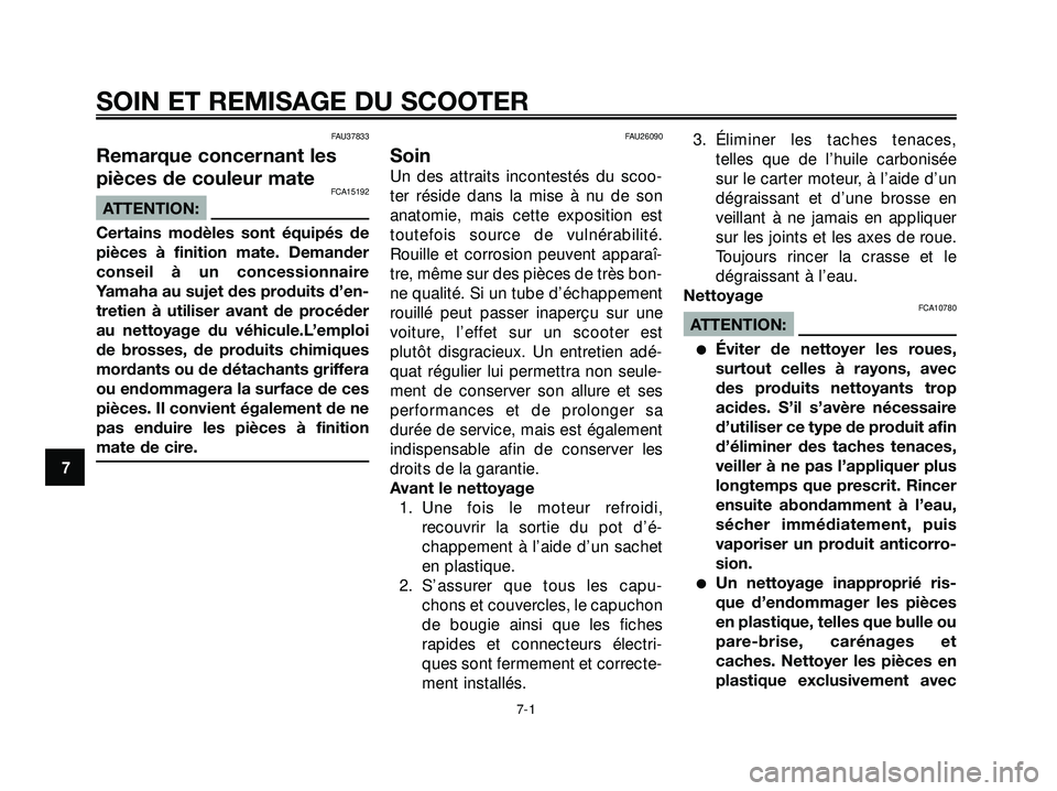 YAMAHA XMAX 250 2007  Notices Demploi (in French) FAU37833
Remarque concernant les
pièces de couleur mate
FCA15192
ATTENTION:
Certains modèles sont équipés de
pièces à finition mate. Demander
conseil à un concessionnaire
Yamaha au sujet des pr