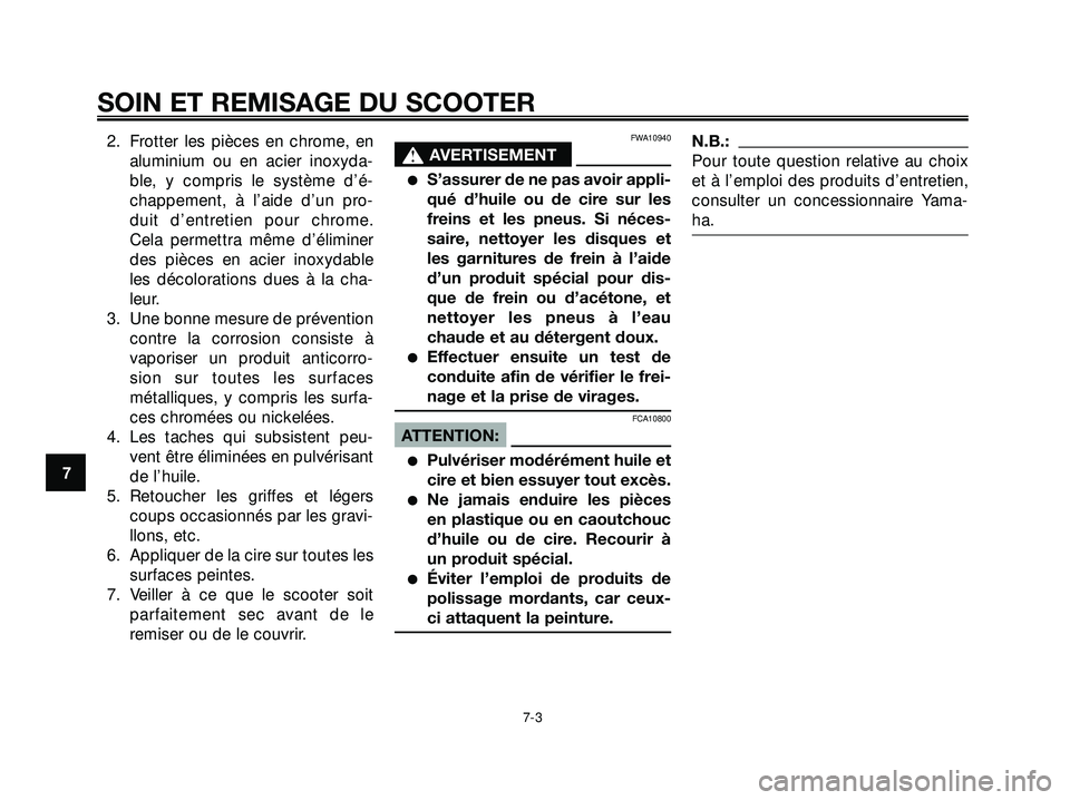 YAMAHA XMAX 250 2007  Notices Demploi (in French) 2. Frotter les pièces en chrome, en
aluminium ou en acier inoxyda-
ble, y compris le système d’é-
chappement, à l’aide d’un pro-
duit d’entretien pour chrome.
Cela permettra même d’éli
