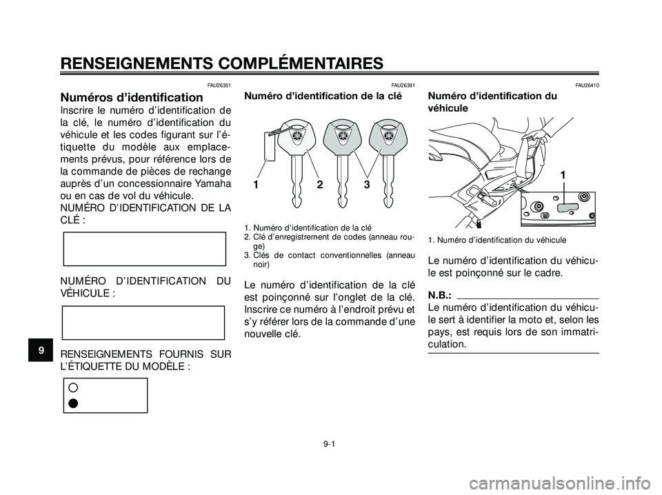 YAMAHA XMAX 250 2007 Notices Demploi (in French) FAU26351
Numéros d’identification
Inscrire le numéro d’identification de
la clé, le numéro d’identification du
véhicule et les codes figurant sur l’é-
tiquette du modèle aux emplace-
me YAMAHA XMAX 250 2007 Notices Demploi (in French) FAU26351
Numéros d’identification
Inscrire le numéro d’identification de
la clé, le numéro d’identification du
véhicule et les codes figurant sur l’é-
tiquette du modèle aux emplace-
me
