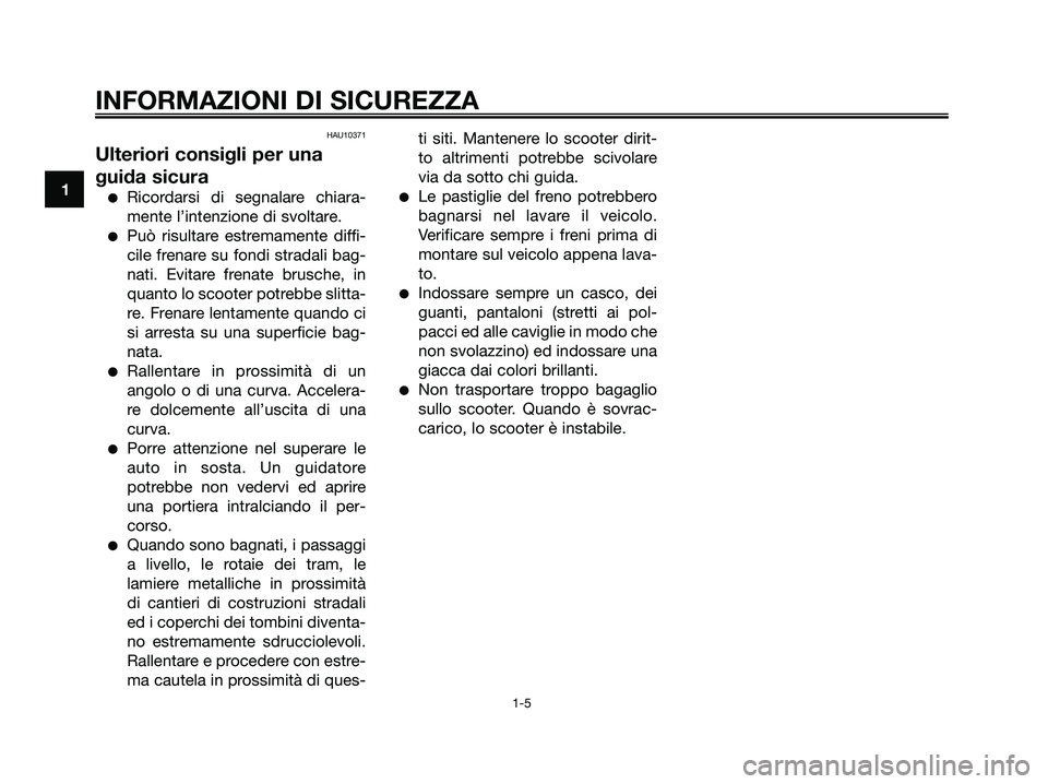 YAMAHA XMAX 250 2007  Manuale duso (in Italian) HAU10371
Ulteriori consigli per una
guida sicura
Ricordarsi di segnalare chiara-
mente l’intenzione di svoltare.
Può risultare estremamente diffi-
cile frenare su fondi stradali bag-
nati. Evitar