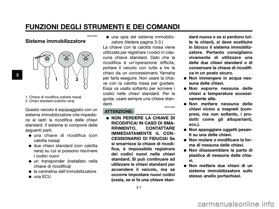 YAMAHA XMAX 250 2007  Manuale duso (in Italian) HAU10972
Sistema immobilizzatore
1. Chiave di ricodifica (calotta rossa)
2. Chiavi standard (calotta nera)
Questo veicolo è equipaggiato con un
sistema immobilizzatore che impedis-
ce ai ladri la ric