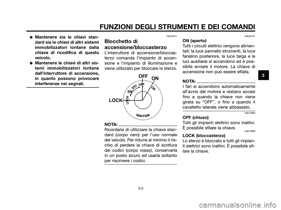 YAMAHA XMAX 250 2007  Manuale duso (in Italian) Mantenere sia le chiavi stan-
dard sia le chiavi di altri sistemi
immobilizzatori lontane dalla
chiave di ricodifica di questo
veicolo.
Mantenere le chiavi di altri sis-
temi immobilizzatori lontane