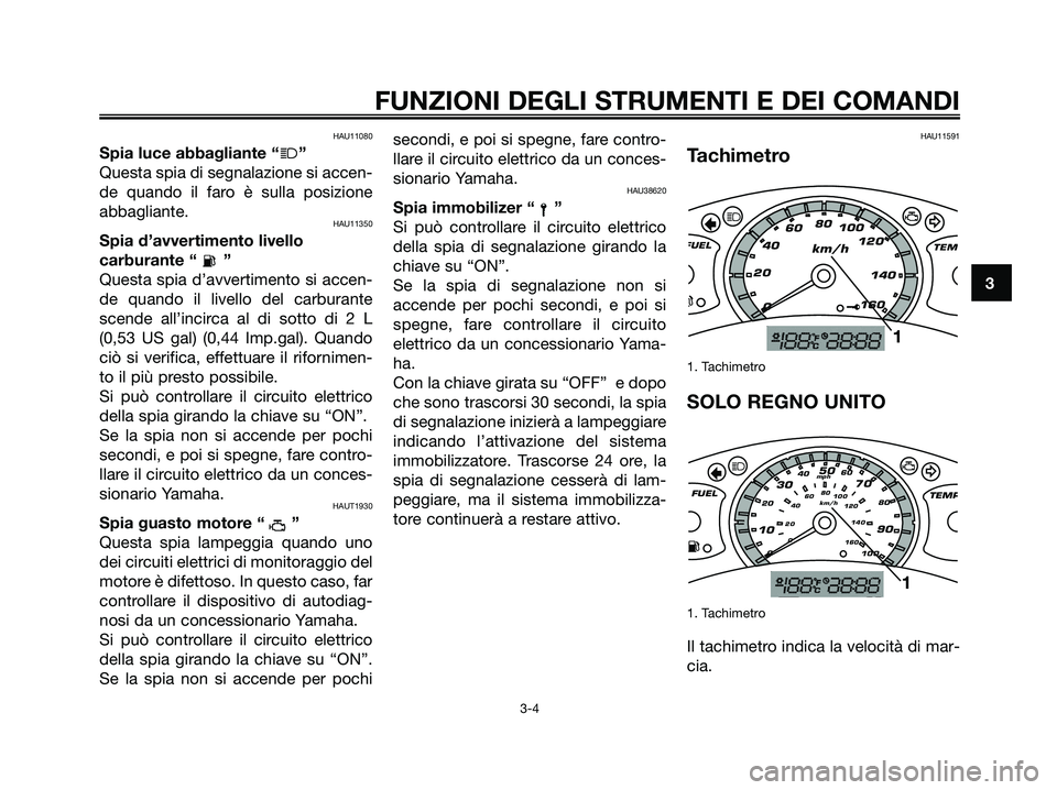 YAMAHA XMAX 250 2007  Manuale duso (in Italian) HAU11080
Spia luce abbagliante “j”
Questa spia di segnalazione si accen-
de quando il faro è sulla posizione
abbagliante.
HAU11350
Spia d’avvertimento livello
carburante “ ”
Questa spia d