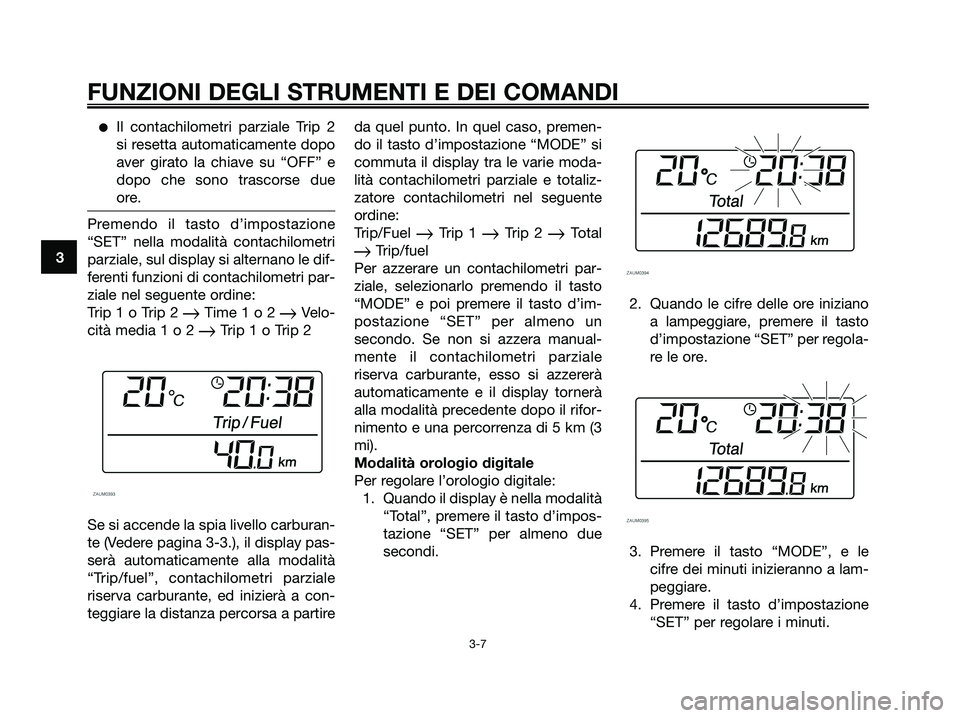 YAMAHA XMAX 250 2007  Manuale duso (in Italian) Il contachilometri parziale Trip 2
si resetta automaticamente dopo
aver girato la chiave su “OFF” e
dopo che sono trascorse due
ore.
Premendo il tasto d’impostazione
“SET” nella modalità c