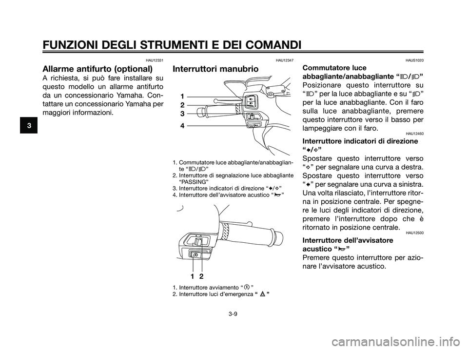 YAMAHA XMAX 250 2007  Manuale duso (in Italian) HAU12331
Allarme antifurto (optional)
A richiesta, si può fare installare su
questo modello un allarme antifurto
da un concessionario Yamaha. Con-
tattare un concessionario Yamaha per
maggiori inform