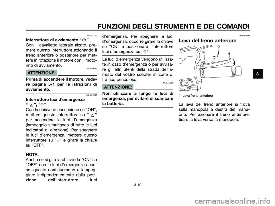 YAMAHA XMAX 250 2007  Manuale duso (in Italian) HAU12720
Interruttore di avviamento “g”
Con il cavalletto laterale alzato, pre-
mere questo interruttore azionando il
freno anteriore o posteriore per met-
tere in rotazione il motore con il moto-