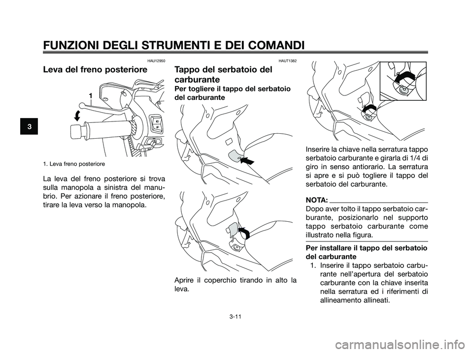 YAMAHA XMAX 250 2007  Manuale duso (in Italian) HAU12950
Leva del freno posteriore
1. Leva freno posteriore
La leva del freno posteriore si trova
sulla manopola a sinistra del manu-
brio. Per azionare il freno posteriore,
tirare la leva verso la ma