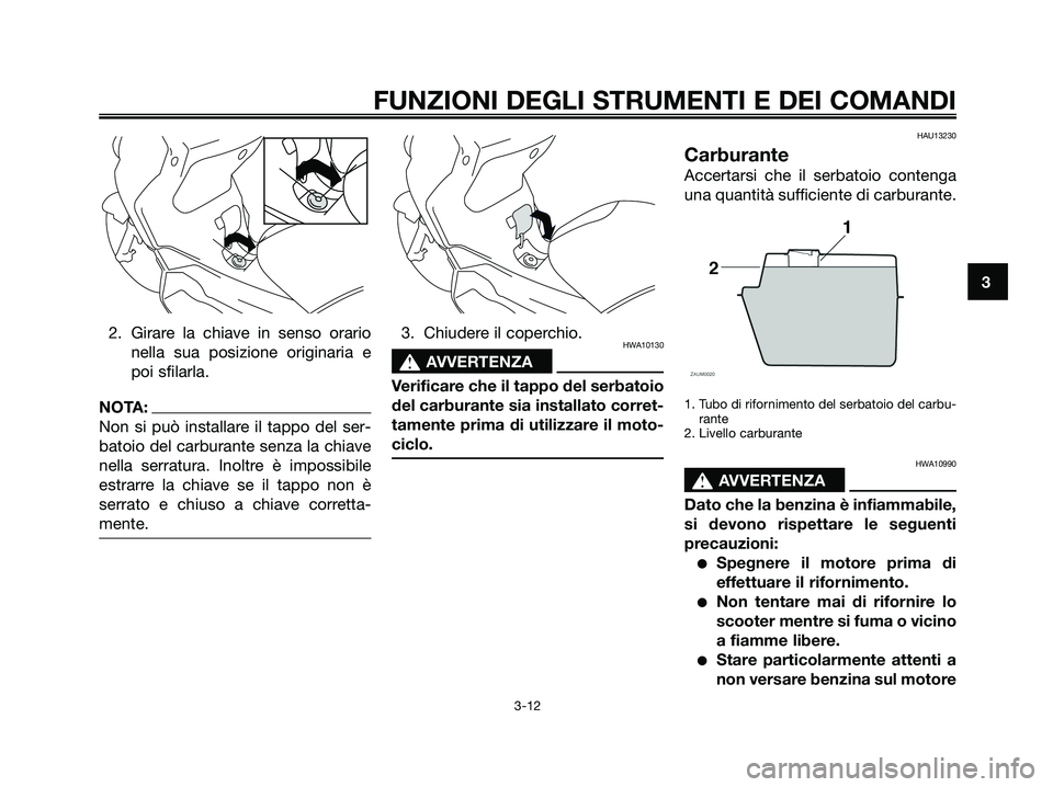 YAMAHA XMAX 250 2007  Manuale duso (in Italian) 2. Girare la chiave in senso orario
nella sua posizione originaria e
poi sfilarla.
NOTA:
Non si può installare il tappo del ser-
batoio del carburante senza la chiave
nella serratura. Inoltre è impo