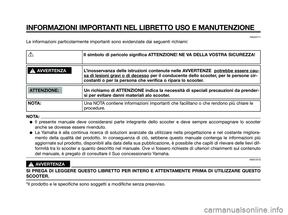 YAMAHA XMAX 250 2007 Manuale duso (in Italian) HAU34111
Le informazioni particolarmente importanti sono evidenziate dai seguenti richiami:
INFORMAZIONI IMPORTANTI NEL LIBRETTO USO E MANUTENZIONE
ATTENZIONE: Un richiamo di ATTENZIONE indica la nece YAMAHA XMAX 250 2007 Manuale duso (in Italian) HAU34111
Le informazioni particolarmente importanti sono evidenziate dai seguenti richiami:
INFORMAZIONI IMPORTANTI NEL LIBRETTO USO E MANUTENZIONE
ATTENZIONE: Un richiamo di ATTENZIONE indica la nece