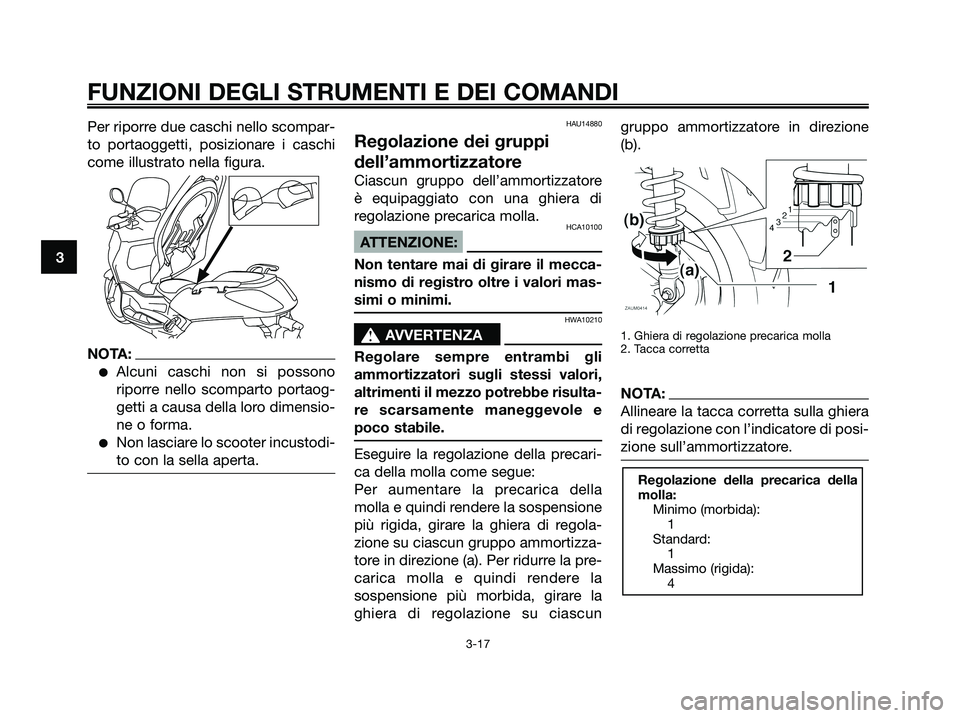 YAMAHA XMAX 250 2007  Manuale duso (in Italian) Per riporre due caschi nello scompar-
to portaoggetti, posizionare i caschi
come illustrato nella figura.
NOTA:
Alcuni caschi non si possono
riporre nello scomparto portaog-
getti a causa della loro 
