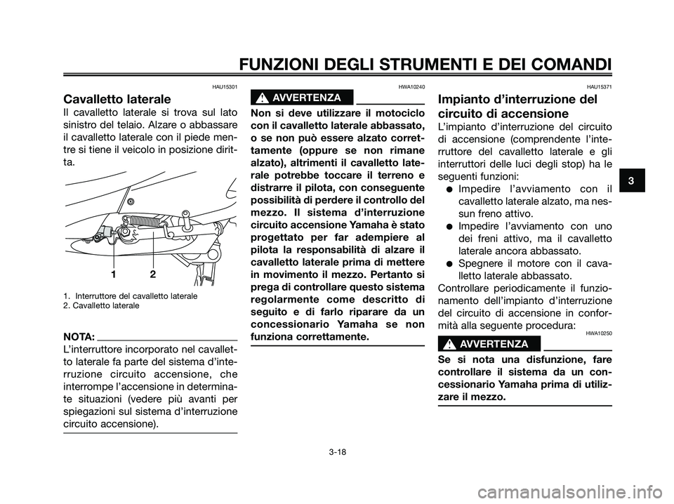 YAMAHA XMAX 250 2007  Manuale duso (in Italian) HAU15301
Cavalletto laterale
Il cavalletto laterale si trova sul lato
sinistro del telaio. Alzare o abbassare
il cavalletto laterale con il piede men-
tre si tiene il veicolo in posizione dirit-
ta.
1