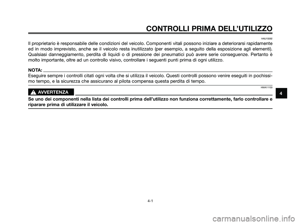 YAMAHA XMAX 250 2007  Manuale duso (in Italian) HAU15592
Il proprietario è responsabile delle condizioni del veicolo. Componenti vitali possono iniziare a deteriorarsi rapidamente
ed in modo imprevisto, anche se il veicolo resta inutilizzato (per 