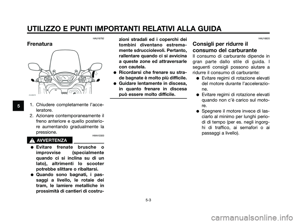 YAMAHA XMAX 250 2007  Manuale duso (in Italian) HAU16792
Frenatura
1. Chiudere completamente l’acce-
leratore.
2. Azionare contemporaneamente il
freno anteriore e quello posterio-
re aumentando gradualmente la
pressione.
HWA10300
s s
AVVERTENZA
