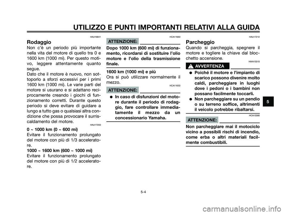 YAMAHA XMAX 250 2007  Manuale duso (in Italian) HAU16841
Rodaggio
Non c’è un periodo più importante
nella vita del motore di quello tra 0 e
1600 km (1000 mi). Per questo moti-
vo, leggere attentamente quanto
segue.
Dato che il motore è nuovo, 