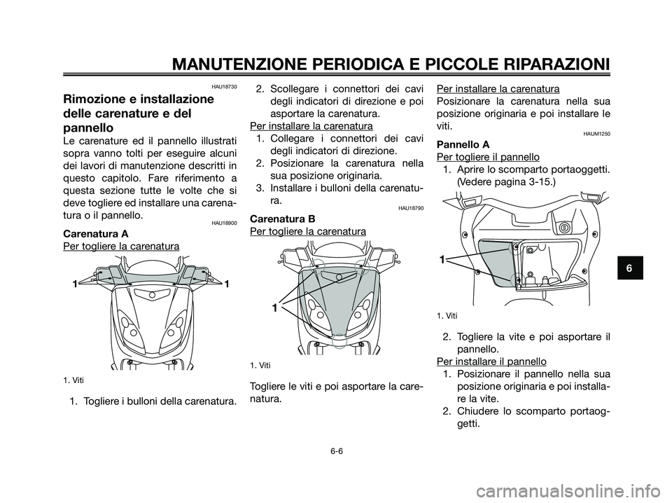 YAMAHA XMAX 250 2007  Manuale duso (in Italian) HAU18730
Rimozione e installazione
delle carenature e del
pannello
Le carenature ed il pannello illustrati
sopra vanno tolti per eseguire alcuni
dei lavori di manutenzione descritti in
questo capitolo