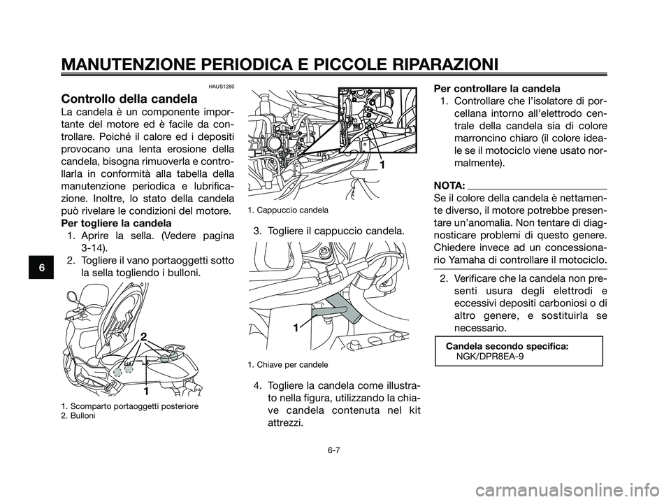 YAMAHA XMAX 250 2007  Manuale duso (in Italian) HAUS1280
Controllo della candela
La candela è un componente impor-
tante del motore ed è facile da con-
trollare. Poiché il calore ed i depositi
provocano una lenta erosione della
candela, bisogna 
