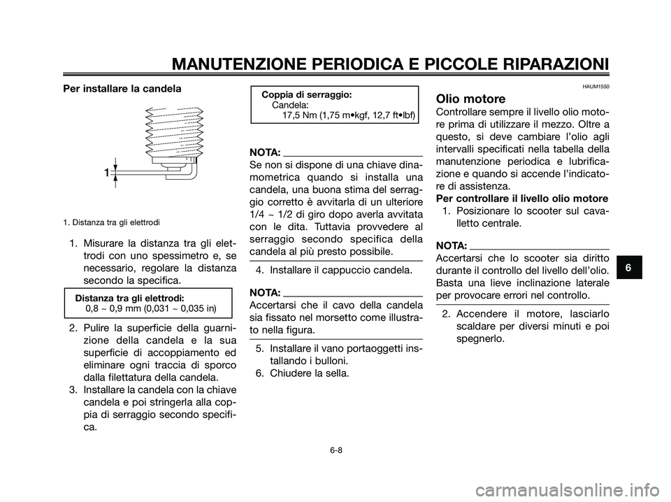YAMAHA XMAX 250 2007  Manuale duso (in Italian) Per installare la candela
1. Distanza tra gli elettrodi
1. Misurare la distanza tra gli elet-
trodi con uno spessimetro e, se
necessario, regolare la distanza
secondo la specifica.
2. Pulire la superf