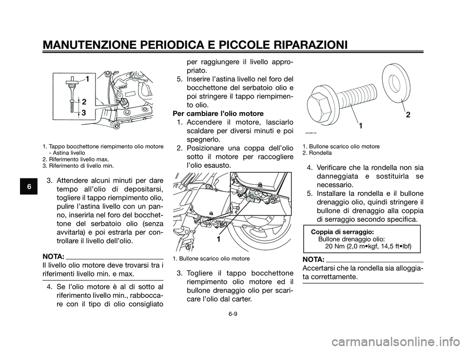 YAMAHA XMAX 250 2007  Manuale duso (in Italian) 1. Tappo bocchettone riempimento olio motore
- Astina livello
2. Riferimento livello max.
3. Riferimento di livello min.
3. Attendere alcuni minuti per dare
tempo all’olio di depositarsi,
togliere i