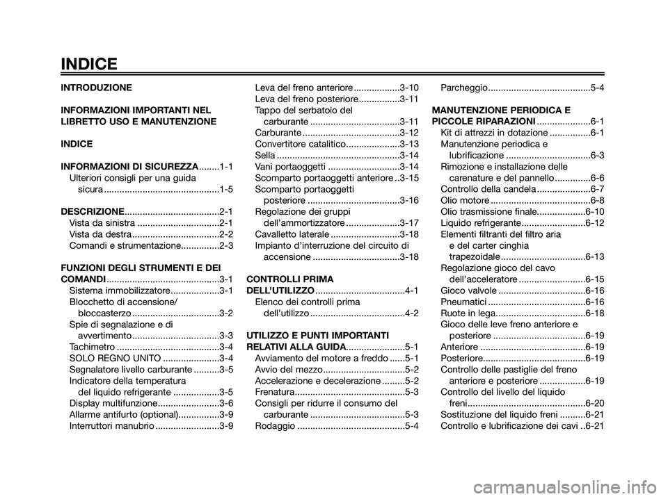 YAMAHA XMAX 250 2007  Manuale duso (in Italian) INTRODUZIONE
INFORMAZIONI IMPORTANTI NEL
LIBRETTO USO E MANUTENZIONE
INDICE
INFORMAZIONI DI SICUREZZA........1-1
Ulteriori consigli per una guida 
sicura .............................................1
