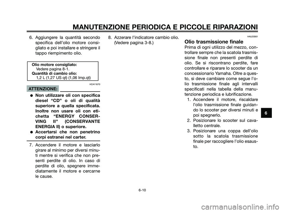 YAMAHA XMAX 250 2007  Manuale duso (in Italian) 6. Aggiungere la quantità secondo
specifica dell’olio motore consi-
gliato e poi installare e stringere il
tappo riempimento olio.
HCA11670
ATTENZIONE:
Non utilizzare oli con specifica
diesel “C