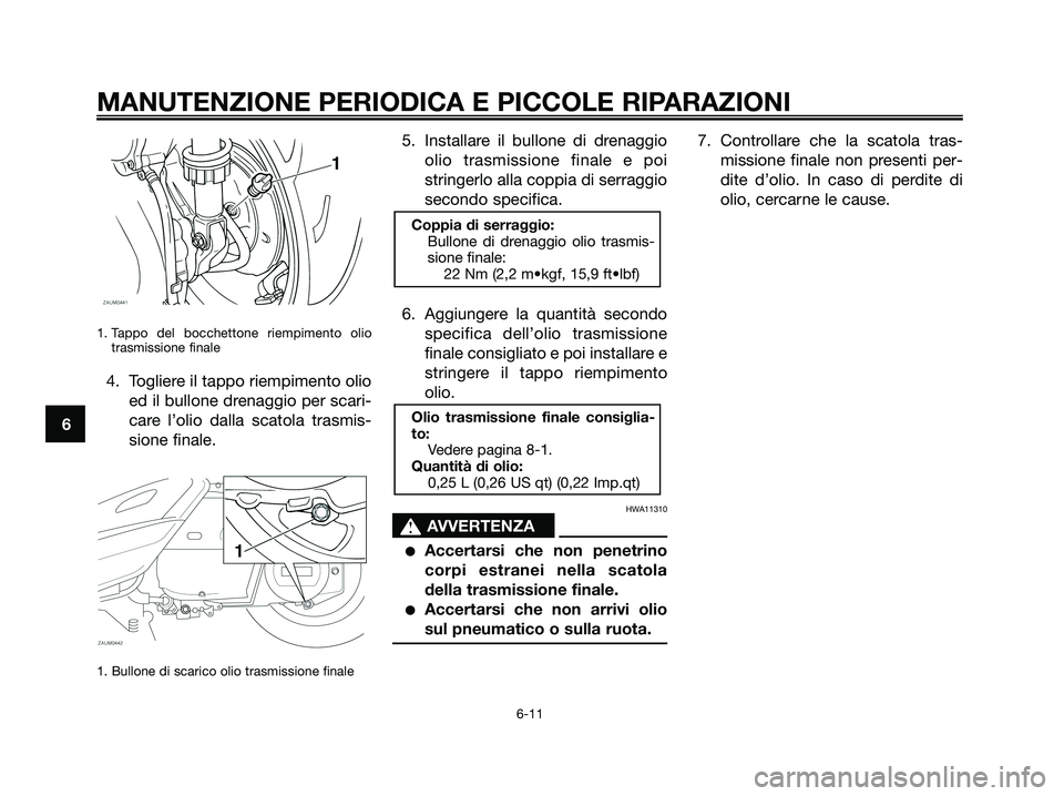 YAMAHA XMAX 250 2007  Manuale duso (in Italian) 1. Tappo del bocchettone riempimento olio
trasmissione finale
4. Togliere il tappo riempimento olio
ed il bullone drenaggio per scari-
care l’olio dalla scatola trasmis-
sione finale.
1. Bullone di 
